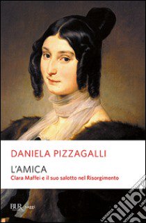 L'amica. Clara Maffei e il suo salotto nel Risorgimento libro di Pizzagalli Daniela