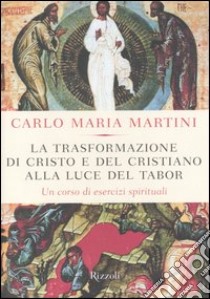 La trasformazione di Cristo e del cristiano alla luce del Tabor. Un corso di esercizi spirituali libro di Martini Carlo M.