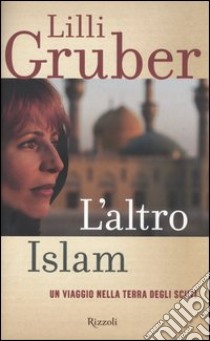 L' altro Islam. Un viaggio nella terra degli Sciiti libro di Lilli Gruber