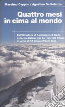 Quattro mesi in cima al mondo. Dall'Himalaya al Karakorum, il diario della spedizione che ha riportato l'Italia in vetta al K2 cinquant'anni dopo libro di Cappon Massimo - Da Polenza Agostino