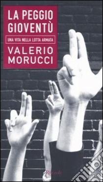 La peggio gioventù. La mia vita da brigatista libro di Valerio Morucci