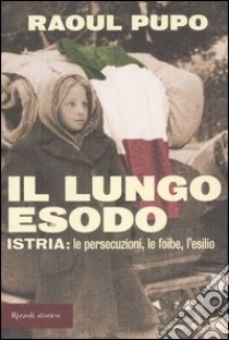 Il lungo esodo. Istria: le persecuzioni, le foibe, l'esilio libro di Pupo Raoul