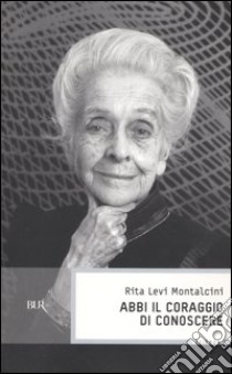 Abbi il coraggio di conoscere libro di Levi-Montalcini Rita