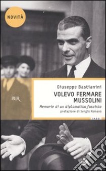 Volevo fermare Mussolini. Memorie di un diplomatico fascista libro di Bastianini Giuseppe