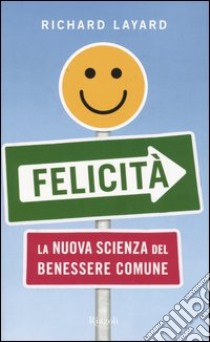 Felicità. La nuova scienza del benessere comune libro di Layard Richard