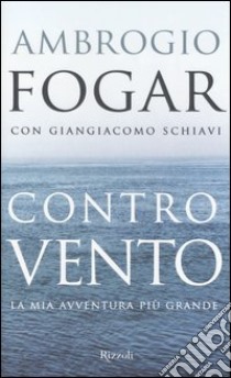 Contro vento. La mia avventura più grande libro di Ambrogio Fogar, Giangiacomo Schiavi