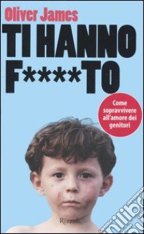 Ti hanno f....to. Come sopravvivere all'amore dei genitori libro di James Oliver