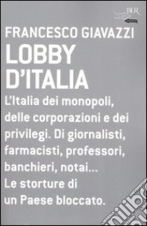 Lobby d'Italia. L'Italia dei monopoli, delle corporazioni e dei privilegi. Di giornalisti, farmacisti, professori, banchieri, notai... Le storture di un Paese... libro di Giavazzi Francesco