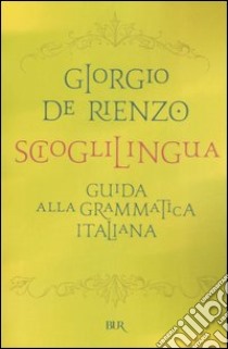 Scioglilingua. Guida alla grammatica italiana libro di De Rienzo Giorgio