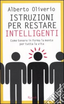 Istruzioni per restare intelligenti. Come tenere in forma la mente per tutta la vita libro di Oliverio Alberto