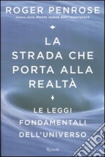 La strada che porta alla realtà. Le leggi fondamentali dell'universo libro di Roger Penrose