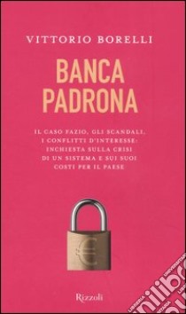 Banca padrona. Il caso Fazio, gli scandali, i conflitti d'interesse: inchiesta sulla crisi di un sistema e sui suoi costi per il paese libro di Borelli Vittorio