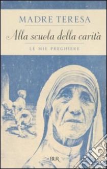 Alla scuola della carità. Le mie preghiere libro di Teresa di Calcutta (santa); Devananda Scolozzi A. (cur.); Machin A. (cur.)