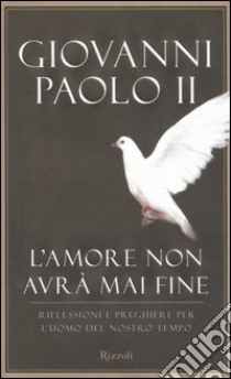 L'Amore non avrà mai fine. Riflessioni e preghiere per l'uomo del nostro tempo libro di Giovanni Paolo II