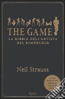 The game. La bibbia dell'artista del rimorchio libro di Strauss Neil