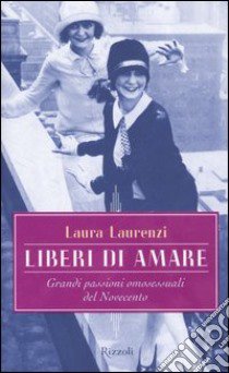 Liberi di amare. Grandi passioni omosessuali del Novecento libro di Laurenzi Laura