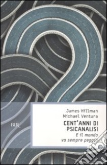 Cent'anni di psicanalisi. E il mondo va sempre peggio libro di Hillman James - Ventura Michael