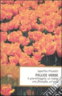 Pollice verde. Il giardinaggio: un hobby, una filosofia, un'arte libro di Pizzetti Ippolito