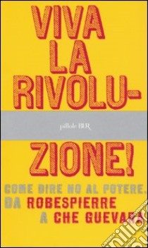 Viva la rivoluzione! Come dire no al potere. Da Robespierre a Che Guevara libro di Tincani P. (cur.)