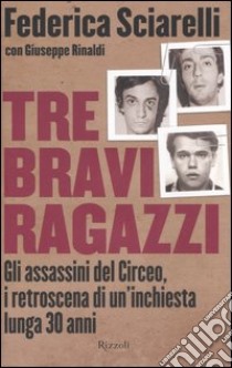 Tre bravi ragazzi. Gli assassini del Circeo, i retroscena di un'inchiesta lunga 30 anni libro di Sciarelli Federica; Rinaldi Giuseppe