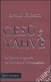 Gesù e Yahvè. La frattura originaria tra Ebraismo e Cristianesimo libro di Bloom Harold