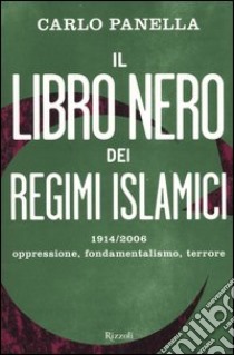 Il libro nero dei regimi islamici. 1914-2006 oppressione, fondamentalismo, terrore libro di Panella Carlo
