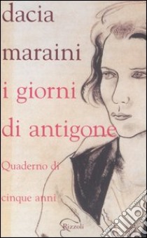 I giorni di Antigone. Quaderno dei cinque anni libro di Maraini Dacia