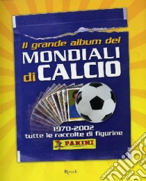 Il grande album dei mondiali di calcio. 1970-2002 tutte le raccolte di figurine libro