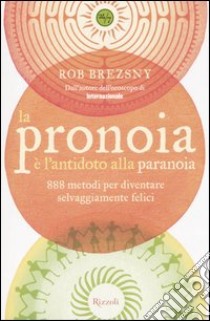 La pronoia è l'antidoto alla paranoia. 888 metodi per diventare selvaggiamente felici libro di Brezsny Rob