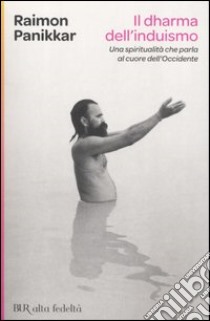 Il Dharma dell'induismo. Una spiritualutà che parla al cuore dell'occidente libro di Panikkar Raimon