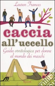 Caccia all'uccello. Guida ornitologica per donne al mondo dei maschi libro di Frances Lauren