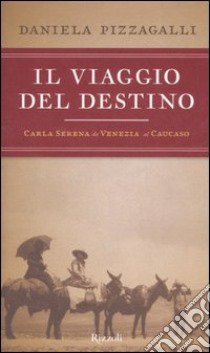Il viaggio del destino. Carla Serena da Venezia al Caucaso libro di Pizzagalli Daniela