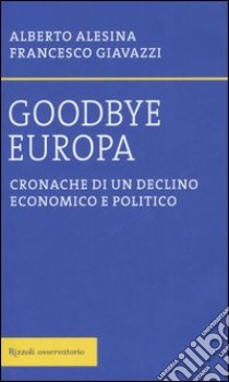 Goodbye Europa. Cronache di un declino economico e politico libro di Alesina Alberto - Giavazzi Francesco