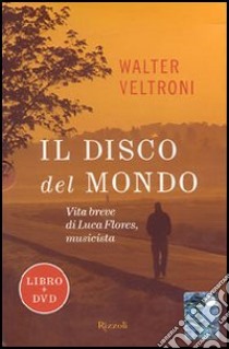 Il disco del mondo. Vita breve di Luca Flores, musicista. Con DVD libro di Veltroni Walter