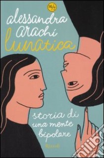 Lunatica. Storia di una mente bipolare libro di Arachi Alessandra