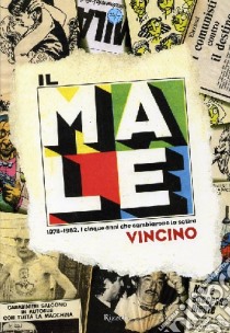 Il Male. 1978-1982. I cinque anni che cambiarono la satira. Ediz. illustrata libro di Vincino