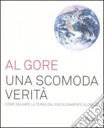 Una scomoda verità. Come salvare la terra dal riscaldamento globale libro di Gore Al