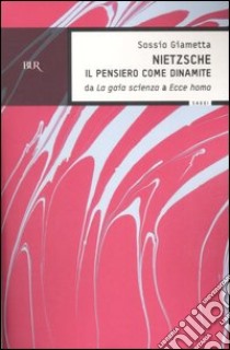 Nietzsche. Il pensiero come la dinamite. Da «La gaia scienza» a «Ecce homo» libro di Giametta Sossio