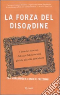 La forza del disordine. I benefici nascosti del caos dall'economia globale alla vita quotidiana libro di Abrahamson Eric - Freedman David H.