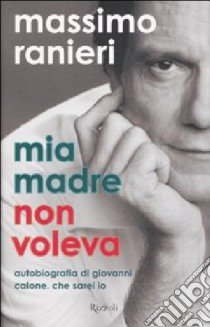 Mia madre non voleva. Autobiografia di Giovanni Calone. Che sarei io libro di Ranieri Massimo