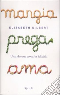 Mangia prega ama. Una donna cerca la felicità libro di Gilbert Elizabeth