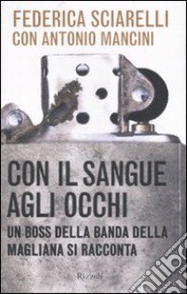 Con il sangue agli occhi. Un boss della banda della Magliana si racconta libro di Sciarelli Federica - Mancini Antonio