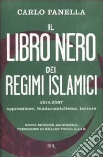 Il libro nero dei regimi islamici. 1914-2007: oppressione, fondamentalismo, terrore libro di Panella Carlo