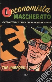 L'economista mascherato. L'insospettabile logica che fa muovere i soldi libro di Harford Tim