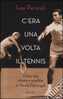 C'era una volta il tennis. Dolce vita, vittorie e sconfitte di Nicola Pietrangeli libro di Pericoli Lea