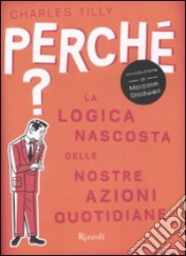 Perché? La logica nascosta delle nostre azioni quotidiane libro di Tilly Charles