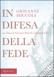 In difesa della fede. La Chiesa di Giovanni Paolo II e Benedetto XVI libro di Miccoli Giovanni