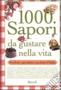 Mille sapori da gustare nella vita. Prodotti, specialità e profumi d'Italia libro