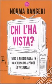 Chi l'ha vista? Tutto il peggio della tv da Berlusconi a Prodi (o viceversa) libro di Rangeri Norma