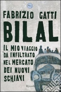 Bilal. Il mio viaggio clandestino nel mercato dei nuovi schiavi libro di Gatti Fabrizio